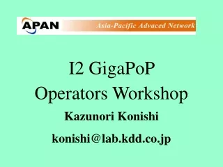 I2 GigaPoP  Operators Workshop Kazunori Konishi konishi@lab.kdd.co.jp