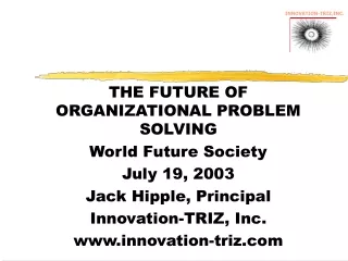 THE FUTURE OF ORGANIZATIONAL PROBLEM SOLVING World Future Society July 19, 2003