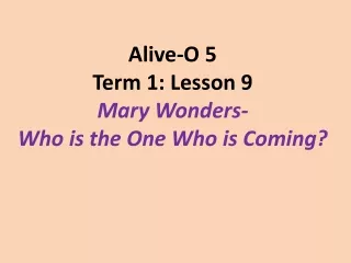 Alive-O 5 Term 1: Lesson 9 Mary Wonders-  Who is the One Who is Coming?