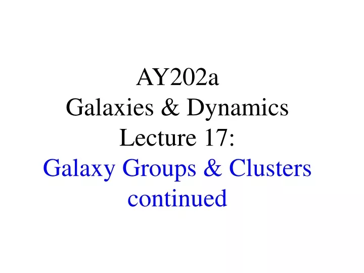 ay202a galaxies dynamics lecture 17 galaxy groups clusters continued