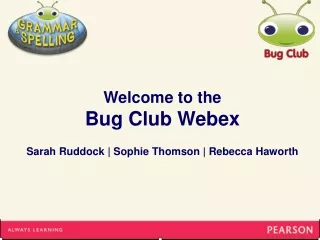 Welcome to the Bug Club Webex Sarah Ruddock | Sophie Thomson | Rebecca Haworth