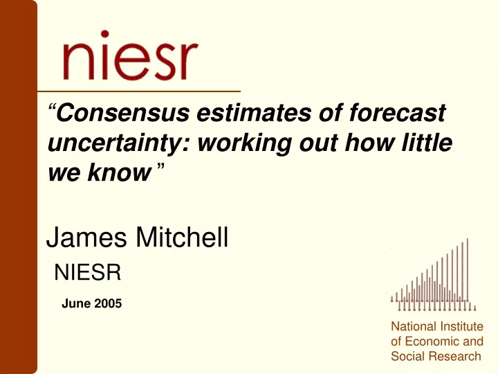 consensus estimates of forecast uncertainty working out how little we know james mitchell niesr