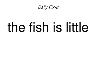Daily Fix-It the fish is little