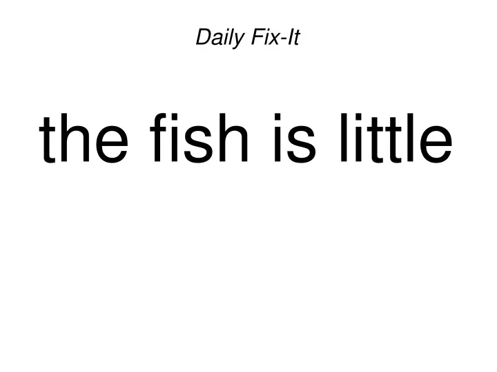 daily fix it the fish is little