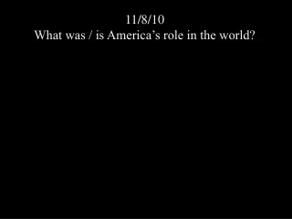 11/8/10 What was / is America’s role in the world?
