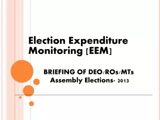 Election Expenditure 	Monitoring [EEM] BRIEFING OF DEO/ROs/MTs  	 Assembly Elections- 2013