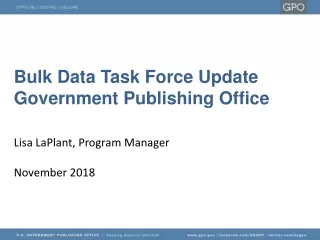 Bulk Data Task Force Update Government Publishing Office Lisa LaPlant, Program Manager