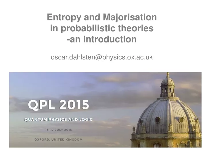 entropy and majorisation in probabilistic theories an introduction oscar dahlsten@physics ox ac uk
