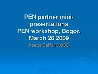 PEN partner mini-presentations  PEN workshop, Bogor, March 26 2009