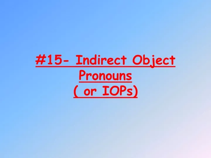 15 indirect object pronouns or iops