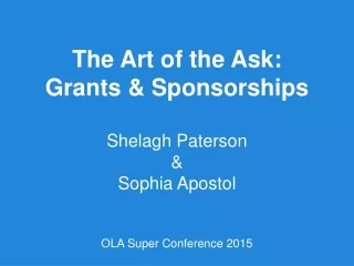 The Art of the Ask: Grants &amp; Sponsorships Shelagh Paterson &amp; Sophia Apostol