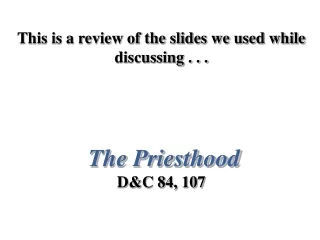 This is a review of the slides we used while discussing . . . The Priesthood D&amp;C 84, 107