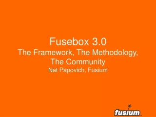 Fusebox 3.0 The Framework, The Methodology,  The Community Nat Papovich, Fusium