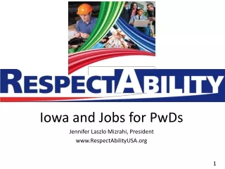 Iowa and Jobs for PwDs Jennifer Laszlo Mizrahi, President RespectAbilityUSA
