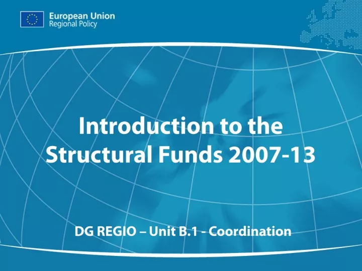 introduction to the structural funds 2007 13 dg regio unit b 1 coordination