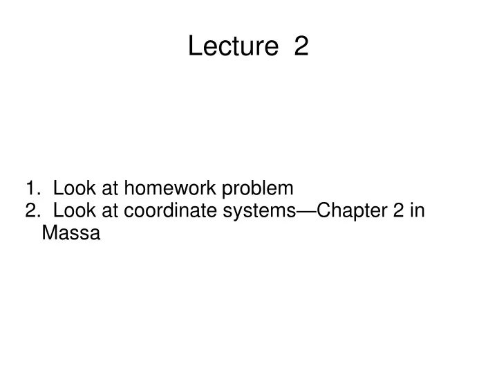 1 look at homework problem 2 look at coordinate systems chapter 2 in massa