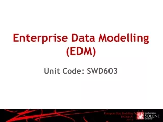 Enterprise Data Modelling (EDM) Unit Code: SWD603