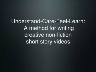 Understand-Care-Feel-Learn:  A method for writing  creative non-fiction short story videos