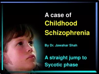 A case of Childhood  Schizophrenia By Dr. Jawahar Shah A straight jump to  Sycotic phase