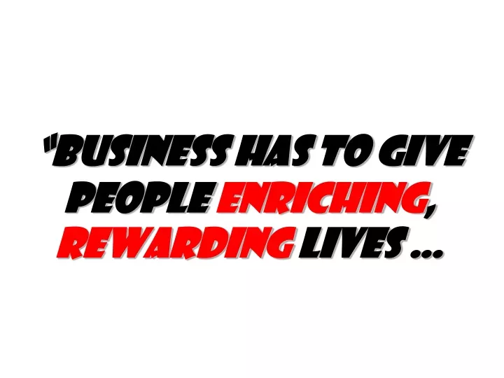 business has to give people enriching rewarding