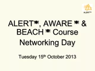 ALERT  , AWARE    &amp; BEACH    Course  Networking Day Tuesday 15 th  October 2013