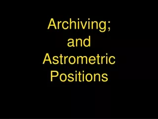 Archiving;   and  Astrometric Positions
