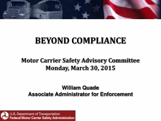 BEYOND COMPLIANCE Motor Carrier Safety Advisory Committee Monday, March 30, 2015 William Quade