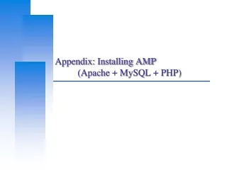 Appendix: Installing AMP 	(Apache + MySQL + PHP)