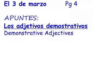 El 3 de marzo        Pg 4 APUNTES :  Los adjetivos demostrativos Demonstrative Adjectives