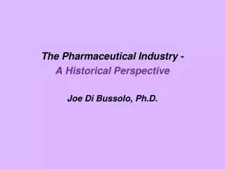 The Pharmaceutical Industry - A Historical Perspective Joe Di  Bussolo , Ph.D.