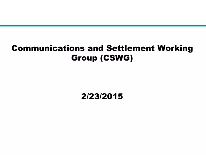 communications and settlement working group cswg 2 23 2015