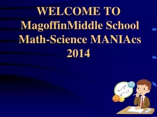 WELCOME TO  MagoffinMiddle School  Math-Science MANIAcs 2014