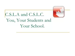 C.S.L.A and C.S.L.C.  You, Your Students and  		Your School.
