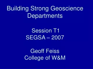 Building Strong Geoscience Departments Session T1 SEGSA – 2007 Geoff Feiss College of W&amp;M