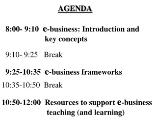 AGENDA   8:00- 9:10   e -business: Introduction and 		      key concepts 9:10- 9:25   Break
