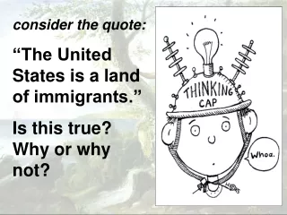 consider the quote: “The United States is a land of immigrants.” Is this true?  Why or why not?