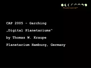 CAP 2005 - Garching  „Digital Planetariums“ by Thomas W. Kraupe Planetarium Hamburg, Germany