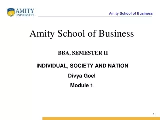 Amity School of Business BBA, SEMESTER II INDIVIDUAL, SOCIETY AND NATION Divya Goel Module 1