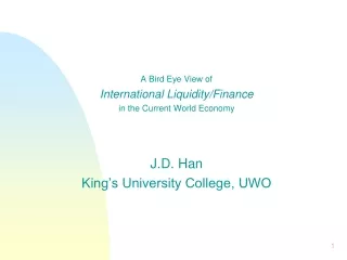 A Bird Eye View of  International Liquidity/Finance in the Current World Economy J.D. Han
