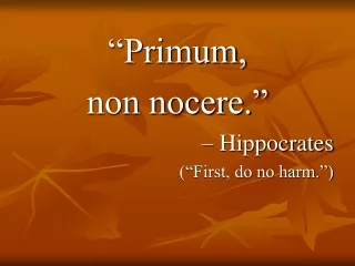 “Primum,  non nocere.” 	– Hippocrates (“First, do no harm.”)
