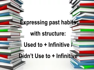 Expressing past habits with structure:  Used to + Infinitive / Didn’t Use to + Infinitive