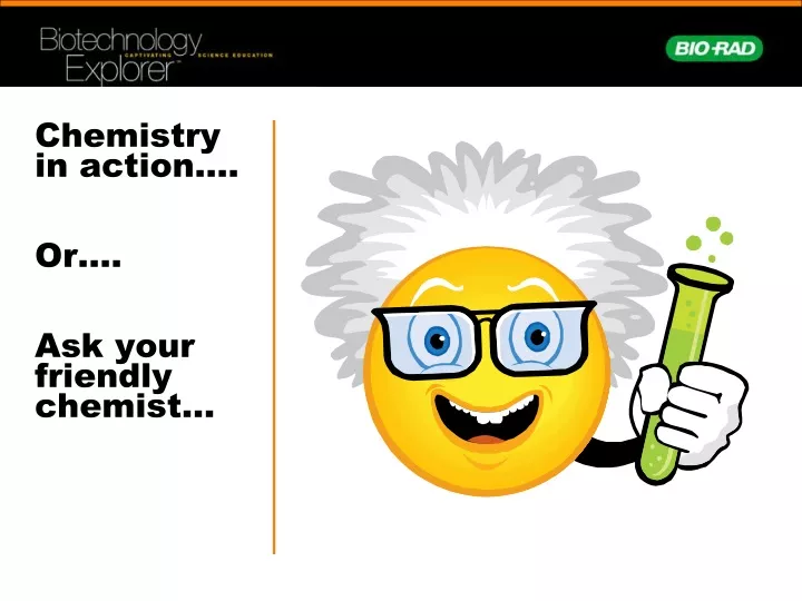 chemistry in action or ask your friendly chemist
