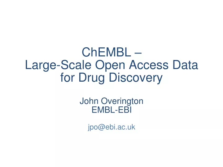 chembl large scale open access data for drug discovery john overington embl ebi jpo@ebi ac uk