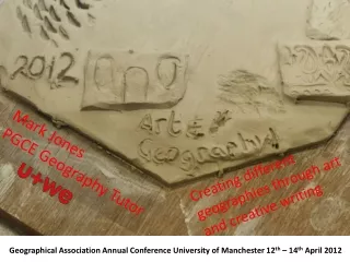 Geographical Association Annual Conference University of Manchester 12 th  – 14 th  April 2012