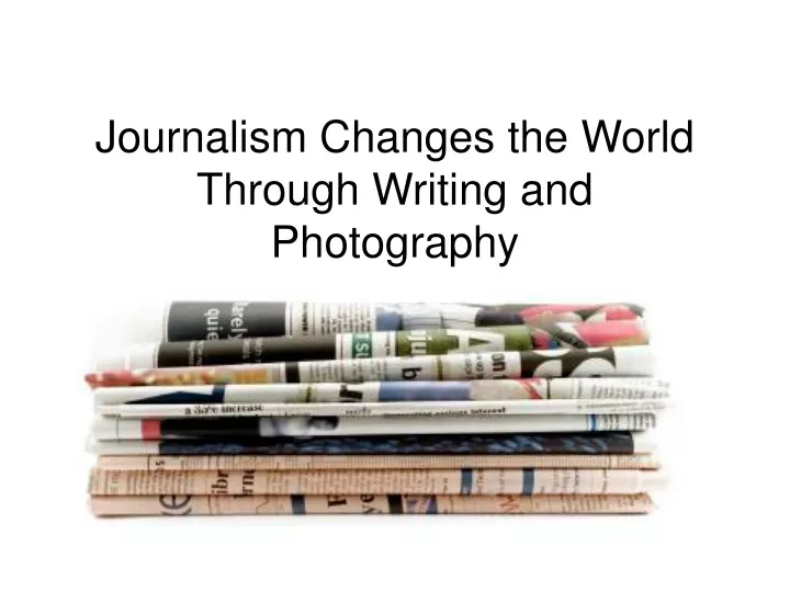 journalism changes the world through writing and photography