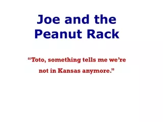 Joe and the Peanut Rack “Toto, something tells me we’re not in Kansas anymore.”