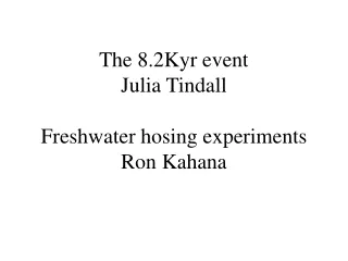 The 8.2Kyr event Julia Tindall Freshwater hosing experiments  Ron Kahana