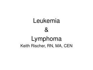 Leukemia  &amp; Lymphoma Keith Rischer, RN, MA, CEN