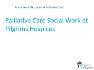 Principles &amp; Practices in Palliative Care Palliative Care Social Work at Pilgrims Hospices