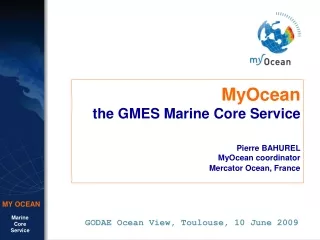 MyOcean the GMES Marine Core Service Pierre BAHUREL MyOcean coordinator Mercator Ocean, France